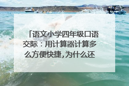 语文小学四年级口语交际：用计算器计算多么方便快捷,为什么还练“速算”？