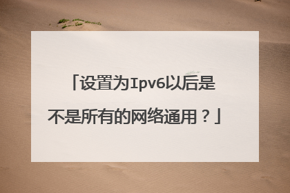 设置为Ipv6以后是不是所有的网络通用?