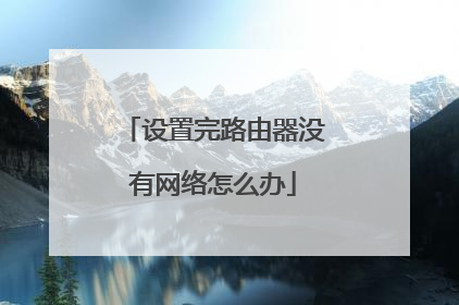 设置完路由器没有网络怎么办