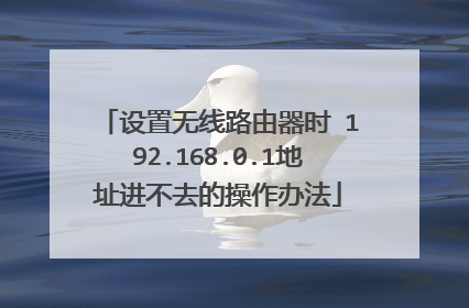 设置无线路由器时 192.168.0.1地址进不去的操作办法