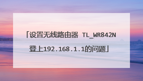 设置无线路由器 TL_WR842N 登上192.168.1.1的问题