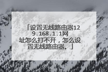 设置无线路由器129.168.1.1网址怎么打不开，怎么设置无线路由器。