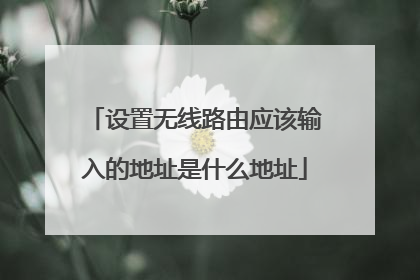 设置无线路由应该输入的地址是什么地址