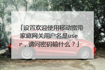 设置欢迎使用移动宽带家庭网关用户名是user，请问密码输什么？