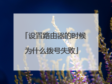 设置路由器的时候为什么拨号失败
