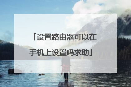 设置路由器可以在手机上设置吗求助