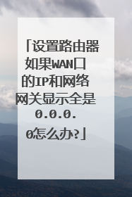 设置路由器如果WAN口的IP和网络网关显示全是0.0.0.0怎么办?
