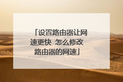 设置路由器让网速更快 怎么修改路由器的网速