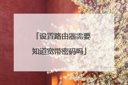 设置路由器需要知道宽带密码吗
