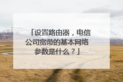 设置路由器，电信公司宽带的基本网络参数是什么？