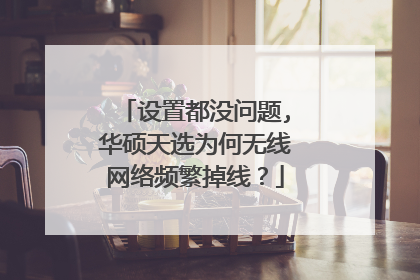 设置都没问题,华硕天选为何无线网络频繁掉线?
