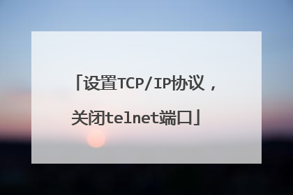 设置TCP/IP协议,关闭telnet端口