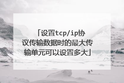 设置tcp/ip协议传输数据时的最大传输单元可以设置多大