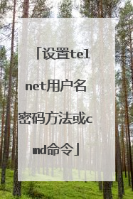 设置telnet用户名密码方法或cmd命令