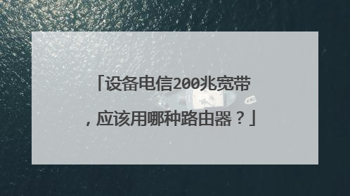 设备电信200兆宽带，应该用哪种路由器？