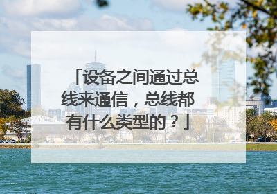 设备之间通过总线来通信,总线都有什么类型的?