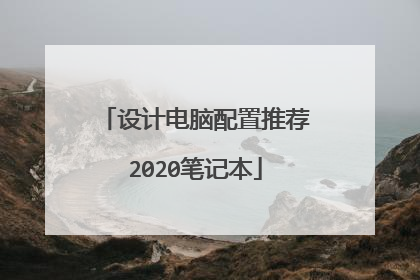 设计电脑配置推荐2020笔记本