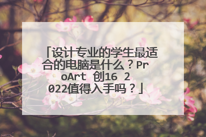 设计专业的学生最适合的电脑是什么?ProArt 创16 2022值得入手吗?