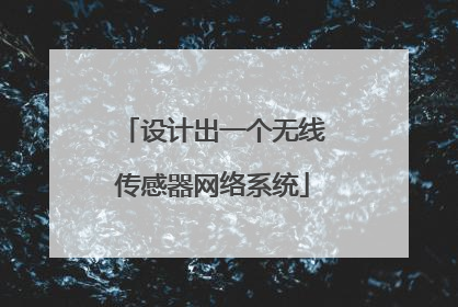 设计出一个无线传感器网络系统
