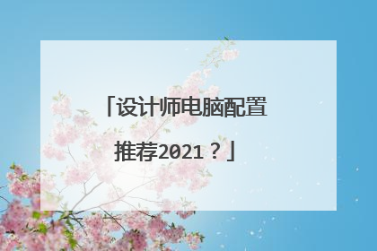 设计师电脑配置推荐2021？