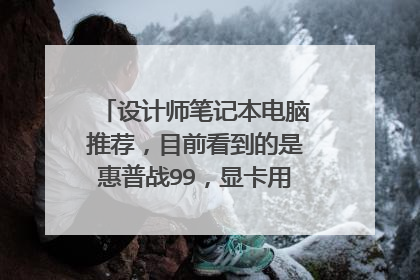 设计师笔记本电脑推荐，目前看到的是惠普战99，显卡用的是 p600.好像这是入门级显卡