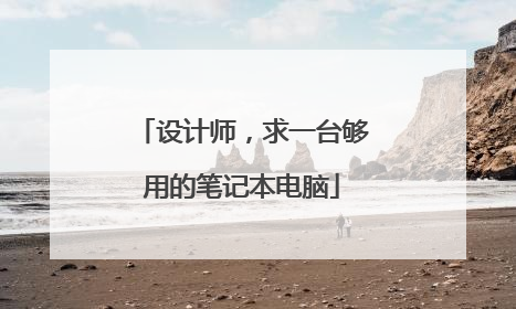 设计师，求一台够用的笔记本电脑