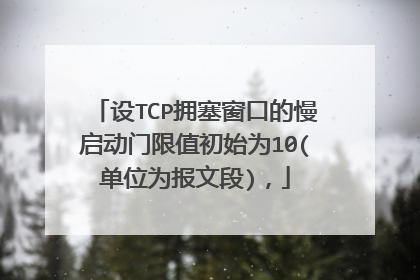 设TCP拥塞窗口的慢启动门限值初始为10(单位为报文段),