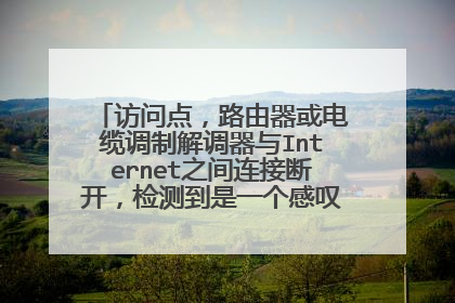 访问点，路由器或电缆调制解调器与Internet之间连接断开，检测到是一个感叹号！请问怎么解决？