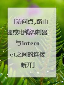 访问点,路由器或电缆调制器与internet之间的连接断开