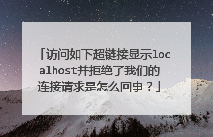 访问如下超链接显示localhost并拒绝了我们的连接请求是怎么回事？
