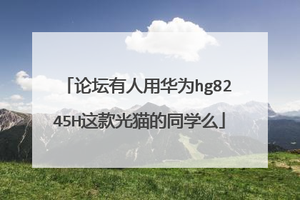 论坛有人用华为hg8245H这款光猫的同学么