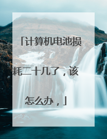 计算机电池损耗二十几了,该怎么办,