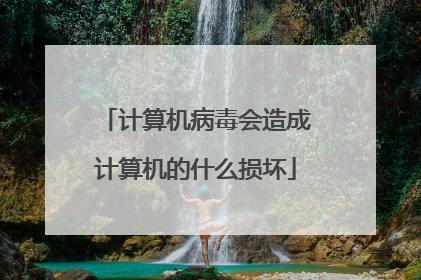 计算机病毒会造成计算机的什么损坏