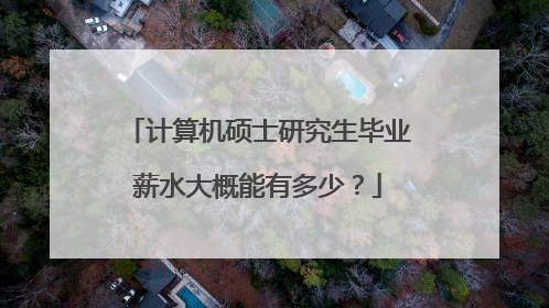 计算机硕士研究生毕业薪水大概能有多少?