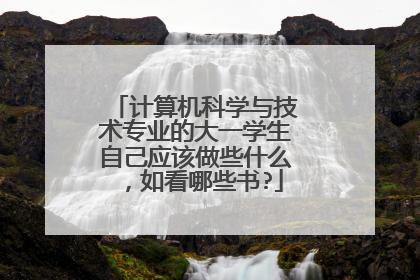 计算机科学与技术专业的大一学生自己应该做些什么,如看哪些书?