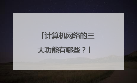 计算机网络的三大功能有哪些？