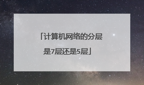 计算机网络的分层是7层还是5层