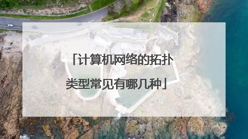 计算机网络的拓扑类型常见有哪几种