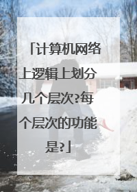计算机网络上逻辑上划分几个层次?每个层次的功能是?
