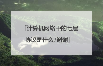 计算机网络中的七层协议是什么?谢谢