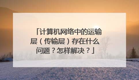 计算机网络中的运输层（传输层）存在什么问题？怎样解决？