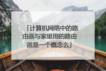 计算机网络中的路由器与家里用的路由器是一个概念么