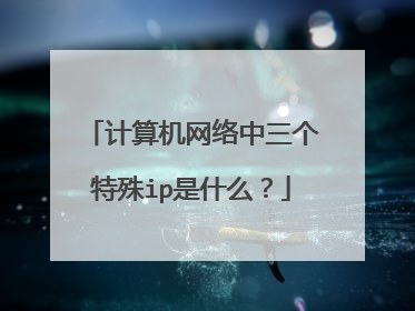 计算机网络中三个特殊ip是什么？
