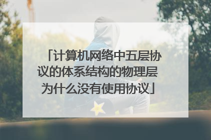计算机网络中五层协议的体系结构的物理层为什么没有使用协议