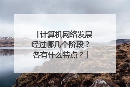 计算机网络发展经过哪几个阶段?各有什么特点?