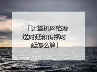 计算机网络发送时延和传播时延怎么算