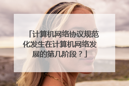计算机网络协议规范化发生在计算机网络发展的第几阶段?