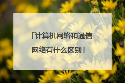计算机网络和通信网络有什么区别