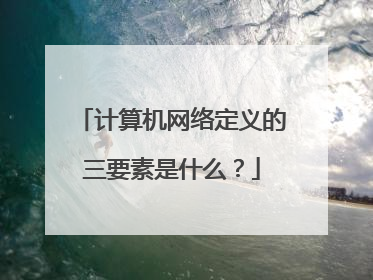 计算机网络定义的三要素是什么？