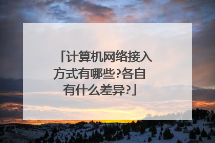 计算机网络接入方式有哪些?各自有什么差异?